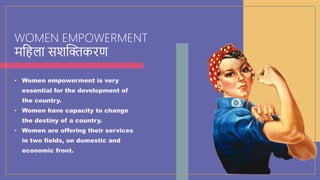 WOMEN EMPOWERMENT
महिला सशक्तिकरण
• Women empowerment is very
essential for the development of
the country.
• Women have c...