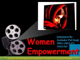 Women
Empowerment
Submitted By-
Jastinder Pal Singh
MBA (2015-17)
15421163
School of Management Studies, Punjabi University Patiala
 
