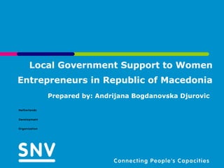Local Government Support to Women Entrepreneurs in Republic of Macedonia Prepared by: Andrijana Bogdanovska Djurovic   