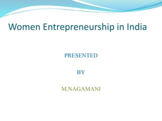 Women Entrepreneurship in India
PRESENTED
BY
M.NAGAMANI
 