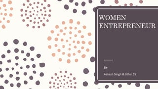 WOMEN
ENTREPRENEUR
BY-
Aakash Singh & Jithin SS
 