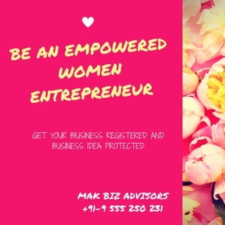 GET YOUR BIUSINESS REGISTERED AND
BUSINESS IDEA PROTECTED
BE AN EMPOWERED
WOMEN
ENTREPRENEUR
MAK BIZ ADVISORS
+91-9 555 250 231
 