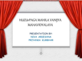 HUZUrPAGA MAHILA VANIJYA
MAHAVIDYALAYA
PRESENTATION BY:
NIVA ARDESHNA
PRIYANKA KUMBHAR
 