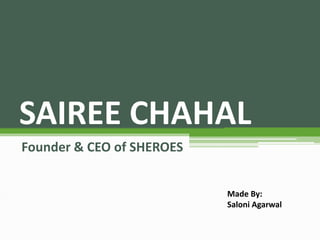 SAIREE CHAHAL
Founder & CEO of SHEROES
Made By:
Saloni Agarwal
 