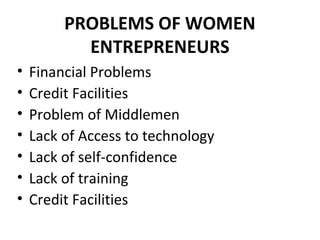 PROBLEMS OF WOMEN
           ENTREPRENEURS
•   Financial Problems
•   Credit Facilities
•   Problem of Middlemen
•   Lack ...