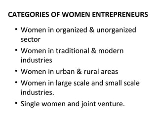 CATEGORIES OF WOMEN ENTREPRENEURS
 • Women in organized & unorganized
   sector
 • Women in traditional & modern
   indust...