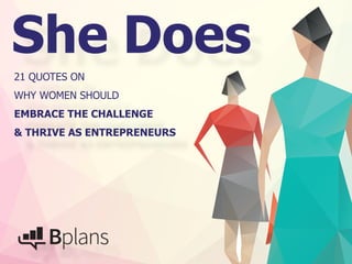 She Does 
21 QUOTES ON 
WHY WOMEN SHOULD 
EMBRACE THE CHALLENGE 
& THRIVE AS ENTREPRENEURS 
 