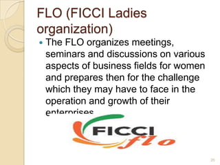FLO (FICCI Ladies
organization)


The FLO organizes meetings,
seminars and discussions on various
aspects of business fie...
