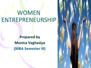 WOMEN
ENTREPRENEURSHIP
Prepared by
Monica Vaghasiya
(MBA Semester IIl)

 