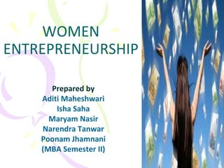 WOMEN
ENTREPRENEURSHIP
Prepared by
Aditi Maheshwari
Isha Saha
Maryam Nasir
Narendra Tanwar
Poonam Jhamnani
(MBA Semester II)
 