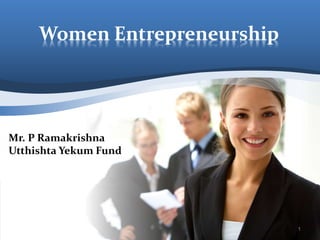 Women Entrepreneurship 
1 
Mr. P Ramakrishna 
Utthishta Yekum Fund 
 