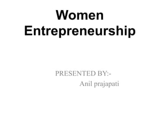 Women
Entrepreneurship
PRESENTED BY:-
Anil prajapati
 