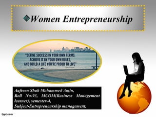 Women Entrepreneurship
Aafreen Shah Mohammed Amin,
Roll No-93, MCOM(Business Management
learner), semester-4,
Subject-Entrepreneurship management.
 
