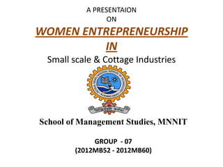 A PRESENTAION
ON

WOMEN ENTREPRENEURSHIP
IN
Small scale & Cottage Industries

School of Management Studies, MNNIT
GROUP - 07
(2012MB52 - 2012MB60)

 