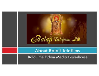 Balaji the Indian Media Powerhouse
About Balaji Telefilms
 