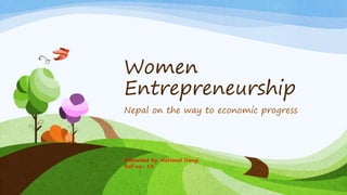 Women
Entrepreneurship
Nepal on the way to economic progress
Presented by: National Dangi
Roll no.: 19
 