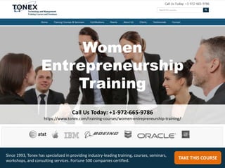 Women
Entrepreneurship
Training
Call Us Today: +1-972-665-9786
https://www.tonex.com/training-courses/women-entrepreneurship-training/
TAKE THIS COURSE
Since 1993, Tonex has specialized in providing industry-leading training, courses, seminars,
workshops, and consulting services. Fortune 500 companies certified.
 