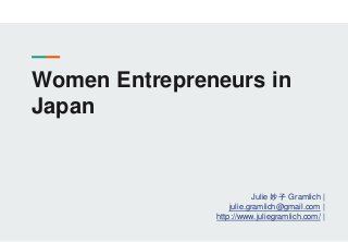 Women Entrepreneurs in
Japan
Julie 妙子 Gramlich |
julie.gramlich@gmail.com |
http://www.juliegramlich.com/ |
 