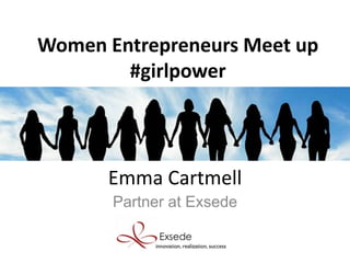 Emma Cartmell
Partner at Exsede
Women Entrepreneurs Meet up
#girlpower
 