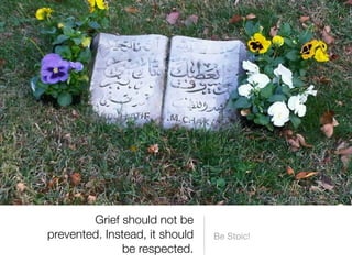 Grief should not be
prevented. Instead, it should   Be Stoic!
              be respected.
 