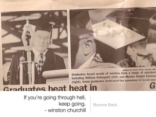 If you're going through hell,
                 keep going.     Bounce Back.
          - winston churchill 
 