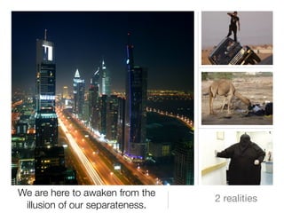 We are here to awaken from the
                                 2 realities
 illusion of our separateness.
 