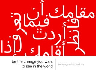 be the change you want
                           blessings & inspirations
     to see in the world
 