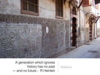 A generation which ignores
        history has no past    Reﬂective
— and no future - R Heinlein
 