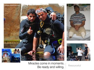 Miracles come in moments.
                               Resourceful
       Be ready and willing.
 