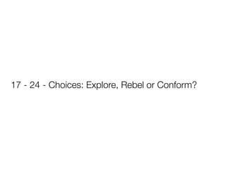 17 - 24 - Choices: Explore, Rebel or Conform?
 