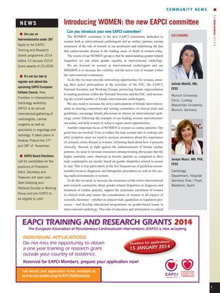 COMMUNITY NEWS

■■ Are you an
Interventionalist under 36?
Apply to the EAPCI
Training and Research
Grants programme 2014
before 15 January 2014!
Grant awards of 25,000€.
■■ It’s not too late to
register and attend the
upcoming EAPCI European
Fellows Course. New
Frontiers in Interventional
Cardiology workshop
(NFIC) is an annual
international gathering of
cardiologists, cardiac
surgeons as well as
specialists in angiology and
radiology. It takes place in
Krakow, Poland the 27th
and 28th of November.
■■ EAPCI Board Elections:
call for candidates for the
positions of PresidentElect, Secretary and
Treasurer will open soon.
Start lobbying your
National Society or Working
Group and join EAPCI to
be eligible to vote!

EuroIntervention 2013;9

NEWS

Introducing WOMEN: the new EAPCI committee
Can you introduce your new EAPCI committee?
The WOMEN committee is the new EAPCI community dedicated to
women both as interventional cardiologists and as cardiac patients; raising
awareness of the role of women in our profession and underlining the fact
that cardiovascular disease is the leading cause of death in women today.
The vision of our WOMEN group is that by understanding gender-related
disparities we can attain gender equality in interventional cardiology.
We are focused on women as interventional cardiologists and our
MISSION is to increase the visibility and the active role of women within
the interventional community.
To do this we must provide networking opportunities for women, ensuring their active participation in the activities of the ESC, the EAPCI,
National Societies and Working Groups, promoting female representation
in leading positions within the National Societies and the ESC, and increasing the overall number of female interventional cardiologists.
We also need to increase the active participation of female interventionalists in steering committees and writing committees of clinical trials and
guidelines, encourage female physicians to choose an interventional cardiology career following the example of our leading women interventionalists today, and help women to achieve equal career opportunities.
Another important focus of WOMEN is women as cardiac patients. Our
goals here are twofold. First, to reduce the time women take in seeking care
after symptom onset we need to increase awareness about the importance
of coronary artery disease in women, informing them about how it presents
clinically. Second, to fight against the undertreatment of female cardiac
patients, we need to increase awareness among treating physicians that the
higher mortality rates observed in female patients as compared to their
male counterparts are mostly based on gender disparities related to access
to care. This is true particularly in the less frequent use of guideline-recommended invasive diagnostic and therapeutic procedures as well as life-saving medical treatments in women.
To do this we need, to increase the awareness of the entire interventional
and research community about gender-related disparities in diagnosis and
treatment of cardiac patients, support the systematic enrolment of women
in clinical trials and ensure the consideration of women in all aspects of
scientific literature – whether in clinical trials, guidelines or regulatory processes – and develop educational programmes on gender-based issues in
interventional cardiology. This role of education and information is critical

CO-CHAIRS

Julinda Mehilli, MD,
FESC
Munich University
Clinic, LudwigMaximilian University,
Munich, Germany

Josepa Mauri, MD, PhD,
FESC
Cardiology
Department, Hospital
Germans Trias i Pujol,
Badalona, Spain

1

 