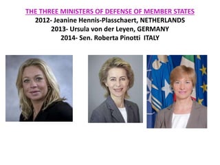 THE THREE MINISTERS OF DEFENSE OF MEMBER STATES
2012- Jeanine Hennis-Plasschaert, NETHERLANDS
2013- Ursula von der Leyen, GERMANY
2014- Sen. Roberta Pinotti ITALY
 