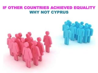 IF OTHER COUNTRIES ACHIEVED EQUALITY
WHY NOT CYPRUS
 