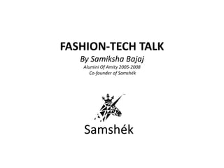 Samshék
FASHION-TECH TALK
By Samiksha Bajaj
Alumini Of Amity 2005-2008
Co-founder of Samshék
 