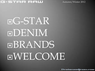 Autumn/Winter 2012




G-STAR
DENIM
BRANDS
WELCOME
 