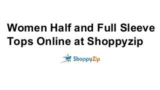Women Half and Full Sleeve
Tops Online at Shoppyzip
 