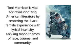 Toni Morrison is vital
for revolutionizing
American literature by
centering the Black
female experience with
lyrical inten...