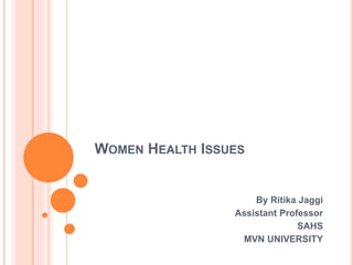 WOMEN HEALTH ISSUES
By Ritika Jaggi
Assistant Professor
SAHS
MVN UNIVERSITY
 