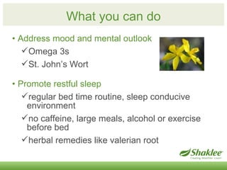 What you can do 
• Address mood and mental outlook 
Omega 3s 
St. John’s Wort 
• Promote restful sleep 
regular bed tim...
