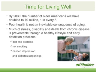 Time for Living Well 
• By 2030, the number of older Americans will have 
doubled to 70 million, 1 in every 5. 
• Poor hea...