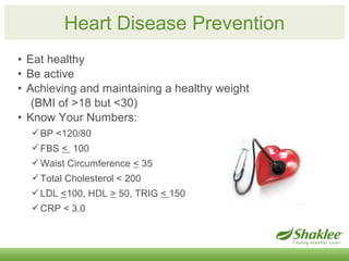 Heart Disease Prevention 
• Eat healthy 
• Be active 
• Achieving and maintaining a healthy weight 
(BMI of >18 but <30) 
...