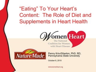 “Eating” To Your Heart’s Content:  The Role of Diet and Supplements in Heart Health Penny Kris-Etherton, PhD, RD, Pennsylvania State University October 6, 2010 
