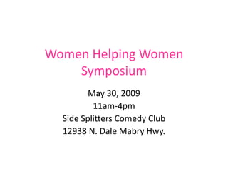 Women Helping Women
    Symposium
         May 30, 2009
          11am-4pm
  Side Splitters Comedy Club
  12938 N. Dale Mabry Hwy.
 