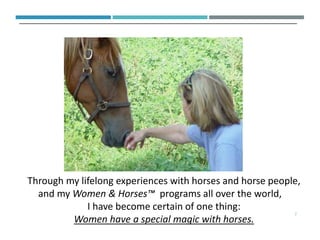 Through my lifelong experiences with horses and horse people,
and my Women & Horses™ programs all over the world,
I have b...