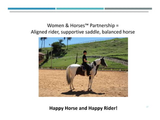 Women & Horses™ Partnership =
Aligned rider, supportive saddle, balanced horse
37
Happy Horse and Happy Rider!
 