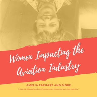 Women Impacting the
Aviation Industry
https://knisleyexhaust.com/blog/women-impacting-aviation-industry/
AMELIA EARHART AND MORE
 