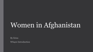 Women in Afghanistan 
By Erica 
WS420 Introduction 
 