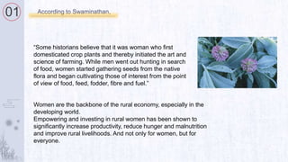 01 According to Swaminathan,
“Some historians believe that it was woman who first
domesticated crop plants and thereby ini...