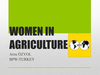 WOMEN IN
AGRICULTURE
Arzu ÖZYOL
BPW-TURKEY
 