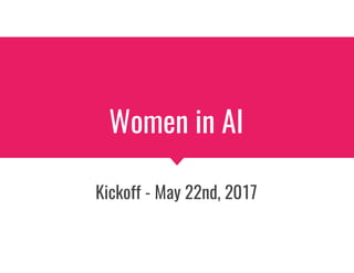 Women in AI
Kickoff - May 22nd, 2017
 